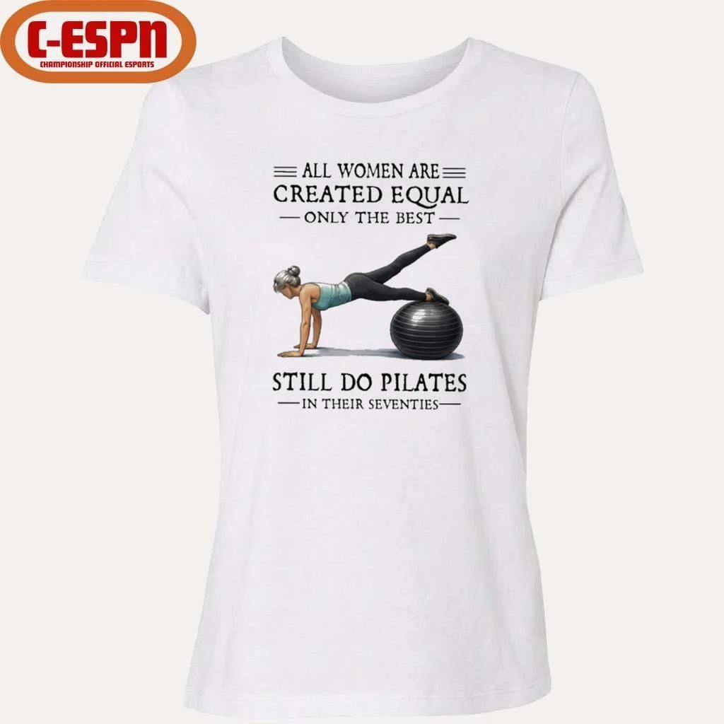 All Women Are Created Equal Only The Best Still Do Pilates In Their Seventies T-Shirt
