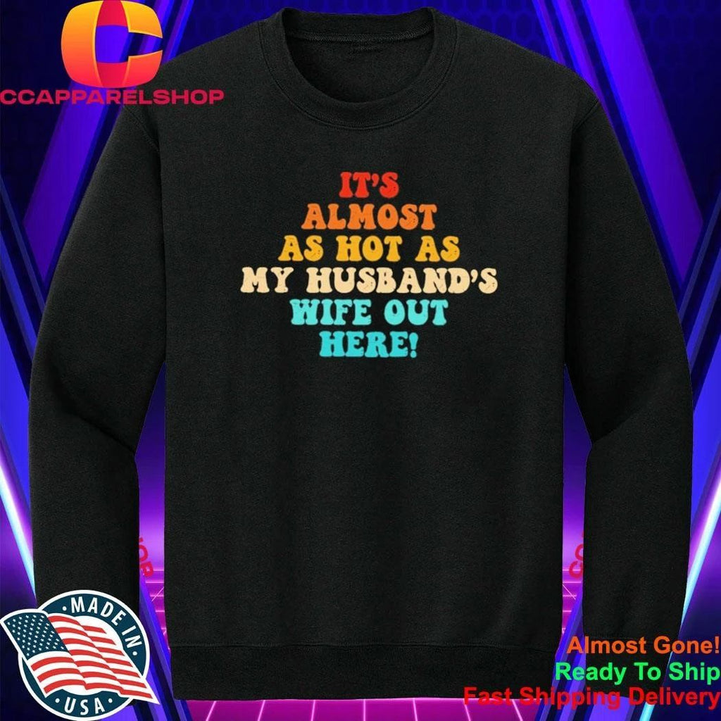 It’s Almost As Hot As My Husband’s Wife Out Here Shirt