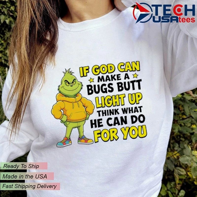Grinch if god can make a bugs butt light up think what he can do for you shirt