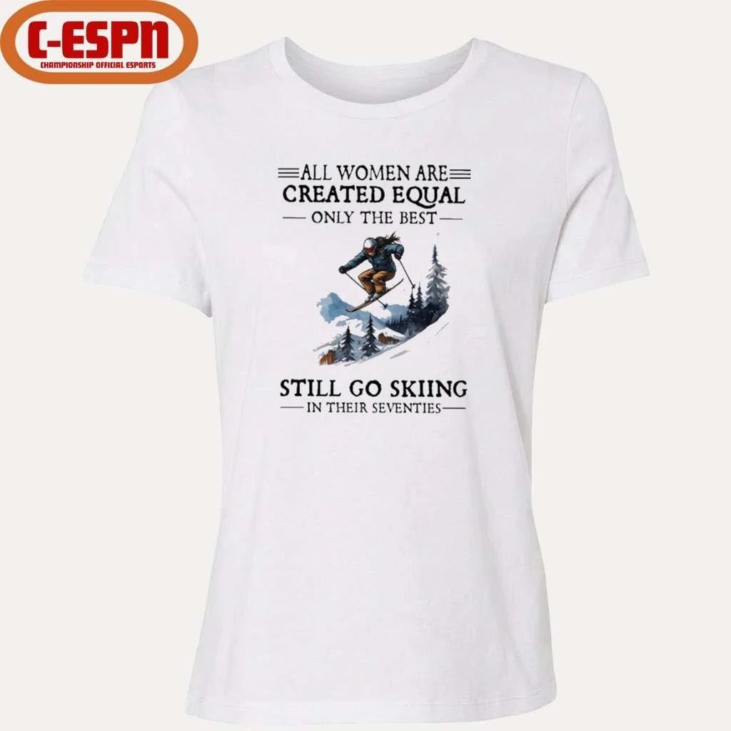 All Women Are Created Equal Only The Best Still Go Skiing In Their Seventies Shirt