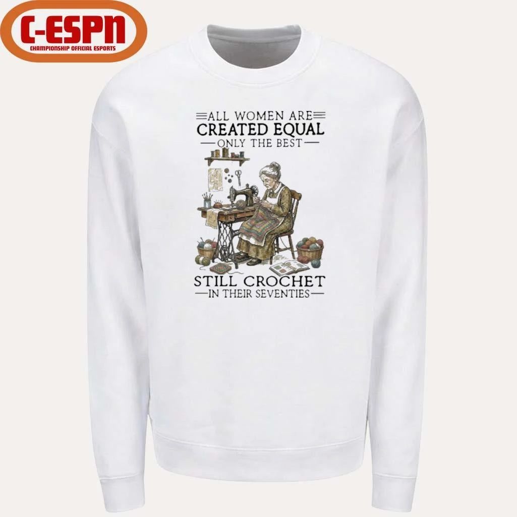 All Women Are Created Equal Only The Best Still Still Crochet In Their Seventies Shirt