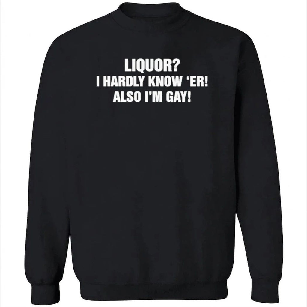 Liquor I Hardly Know ‘Er! Also I’m Gay Shirt