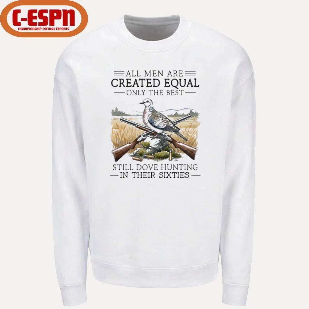 All Men Are Created Equal Only The Best Still Dove Hunting In Their Sixties Shirt