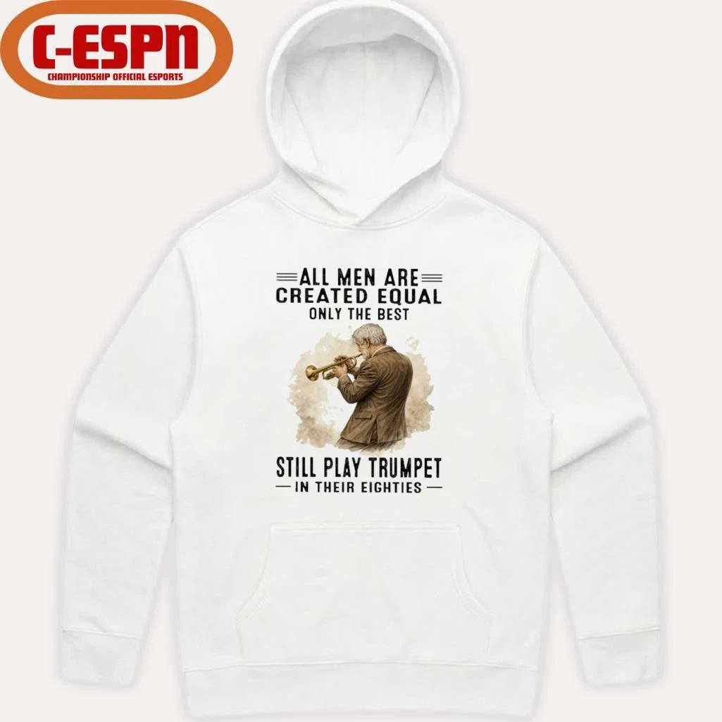 All Men Are Created Equal Only The Best Still Play Trumpet In Their Eighties Shirt