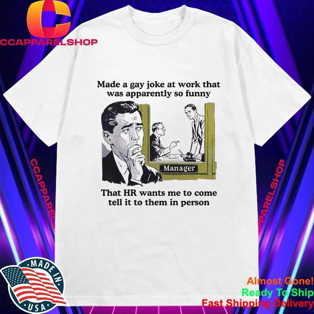 Made A Gay Joke At Work That Was Apparently So Funny Shirt