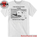 Original I Am Not Here To Make Friends I Am Here To Say Faggot Shirt