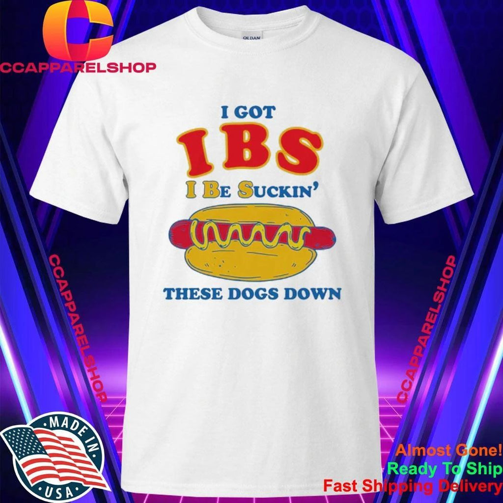 I Got IBS I Be Suckin’ These Dogs Down Shirt