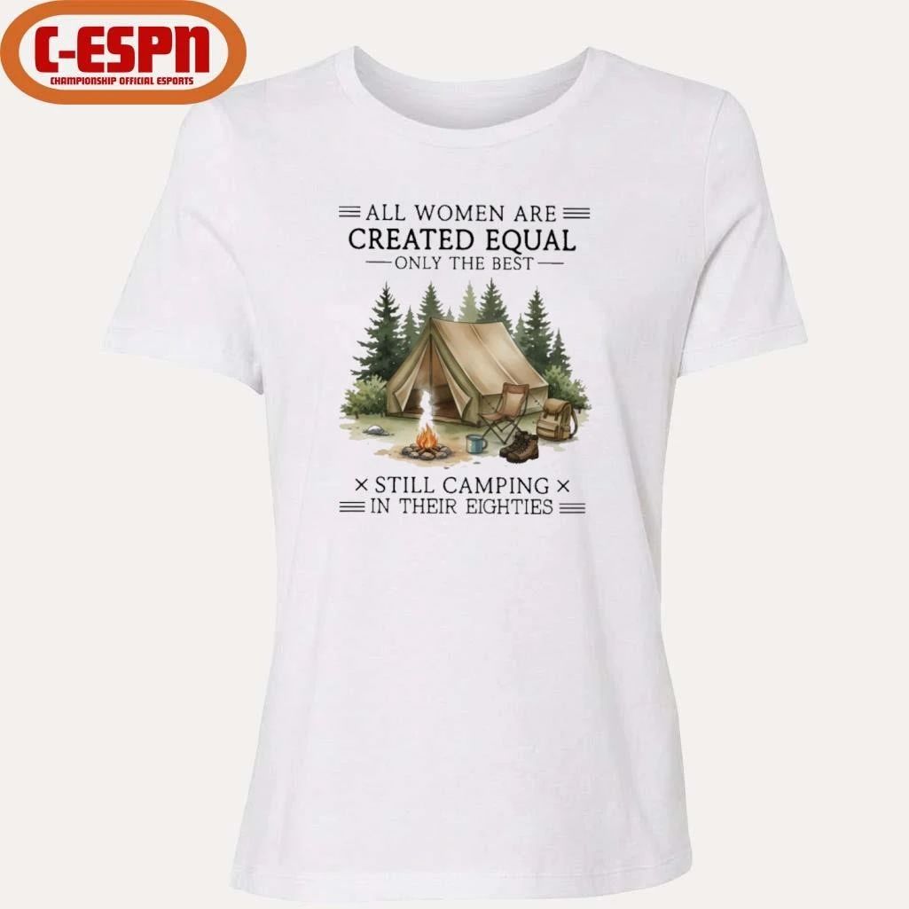 All Women Are Created Equal Only The Best Still Camping In Their Eighties shirt