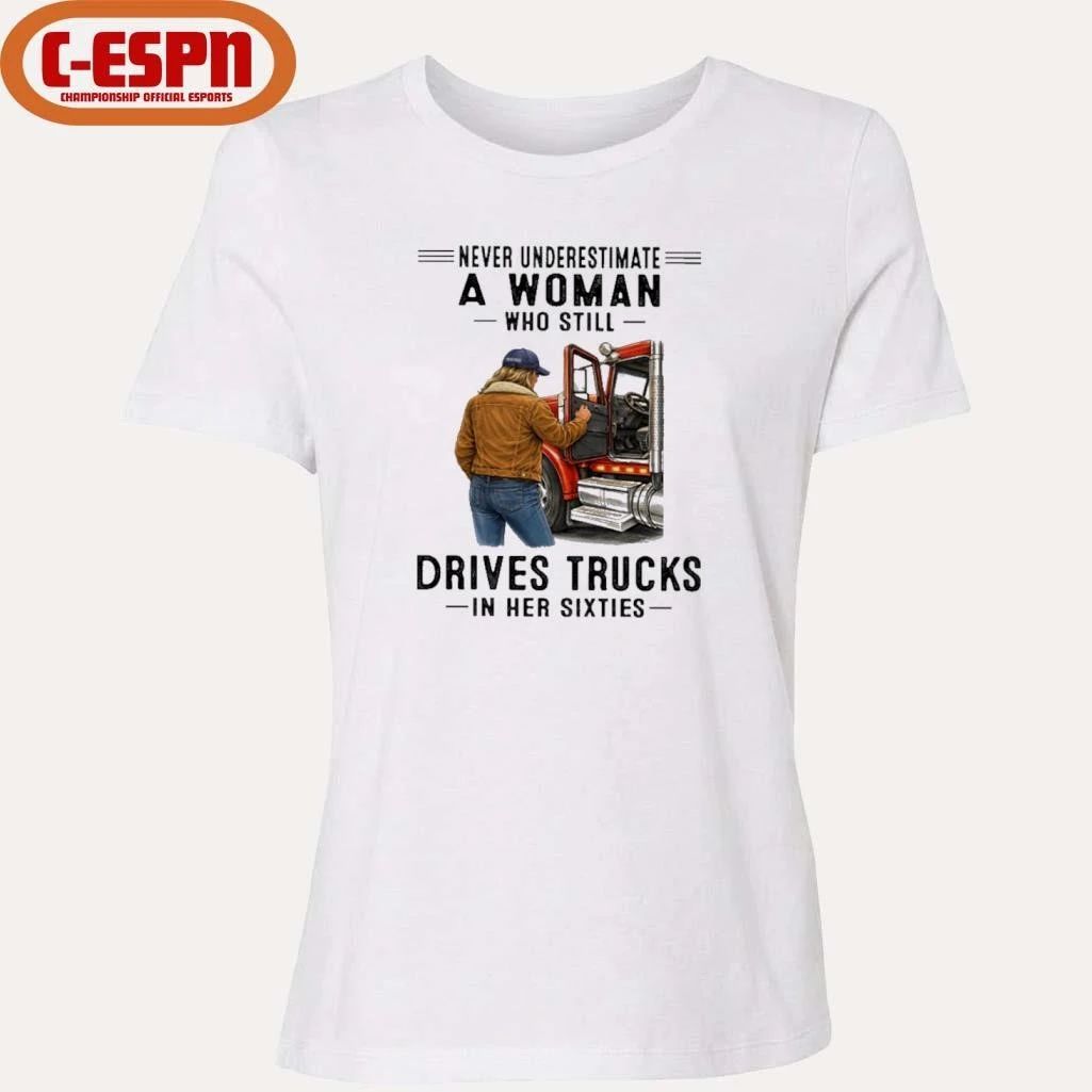 Never Underestimate A Woman Who Still Drives Trucks In Her Sixties shirt