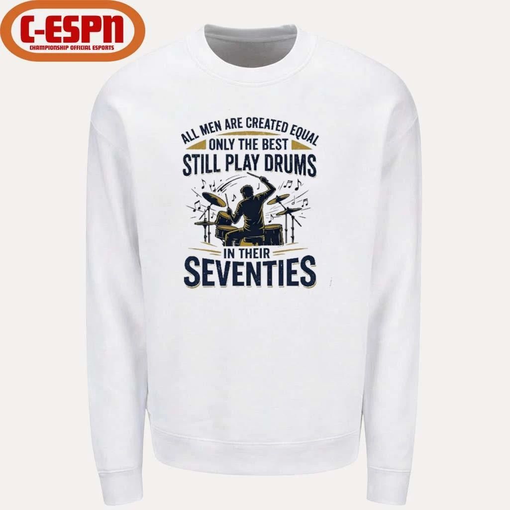 All Men Are Created Equal, Only The Best Still Play Drums In Their Seventies T-Shirt