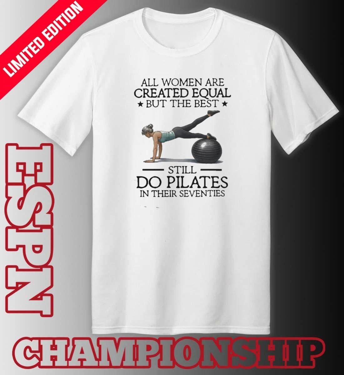 All Women Are Created Equal – But The Best Still Do Pilates In Their Seventies 70s Shirt