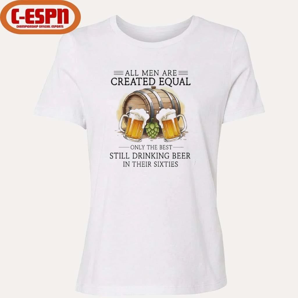 All Men Are Created Equal Only The Best Still Drinking Beer In Their Sixties T-Shirt