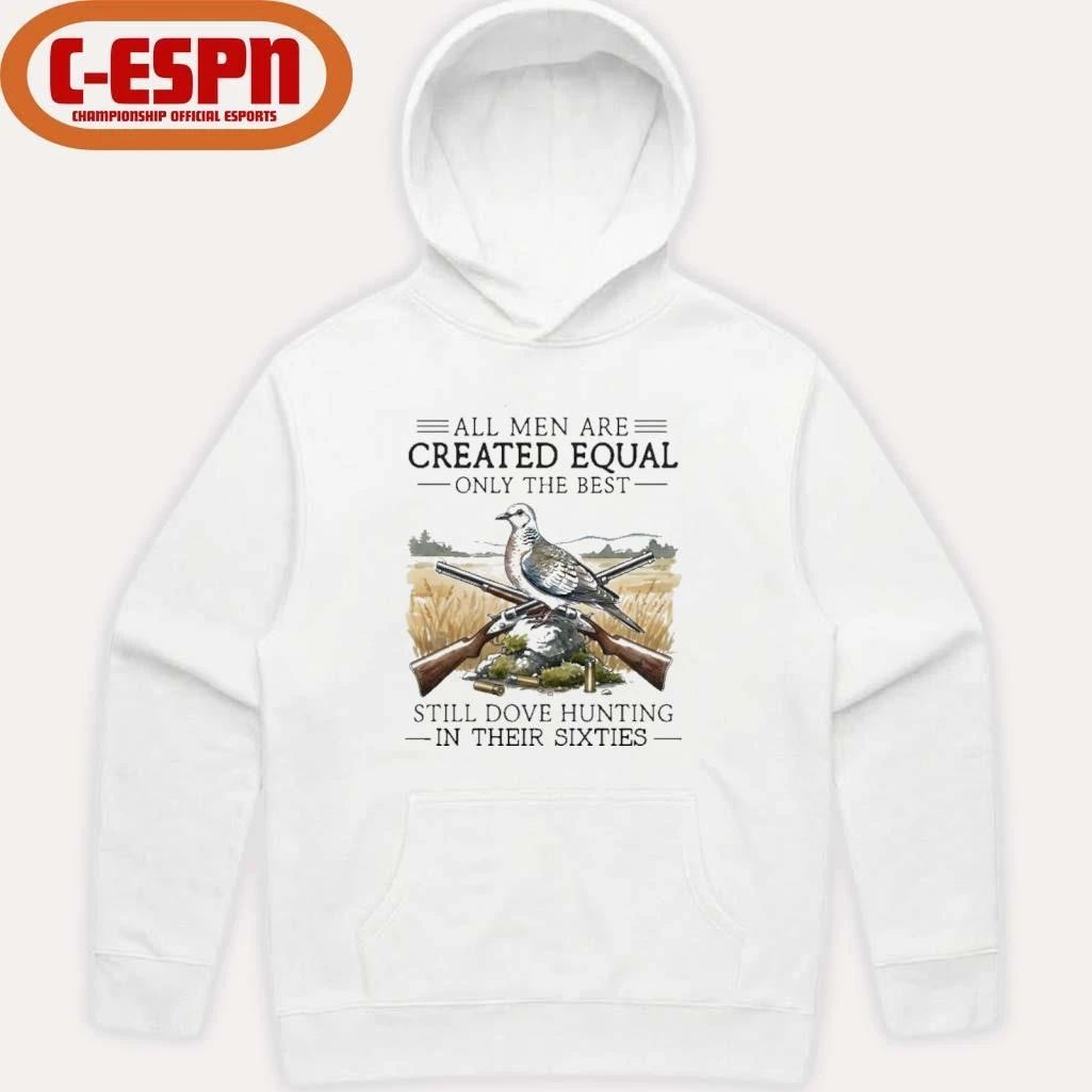 All Men Are Created Equal Only The Best Still Dove Hunting In Their Sixties Shirt