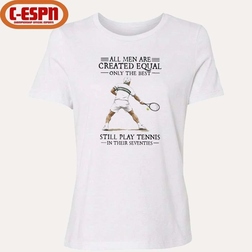 All Men Are Created Equal Only The Best Still Play Tennis In Their Seventies Shirt