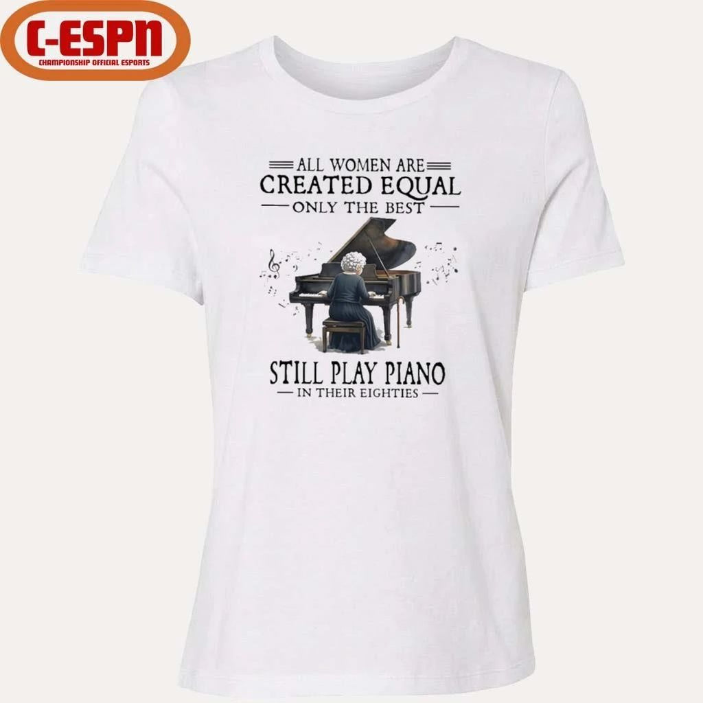 All Women Are Created Equal Only The Best Still Play Piano In Their Eighties shirt