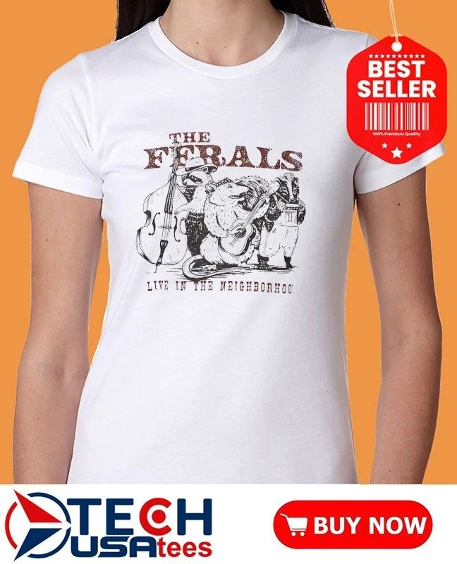The Ferals live in the neighborhood shirt