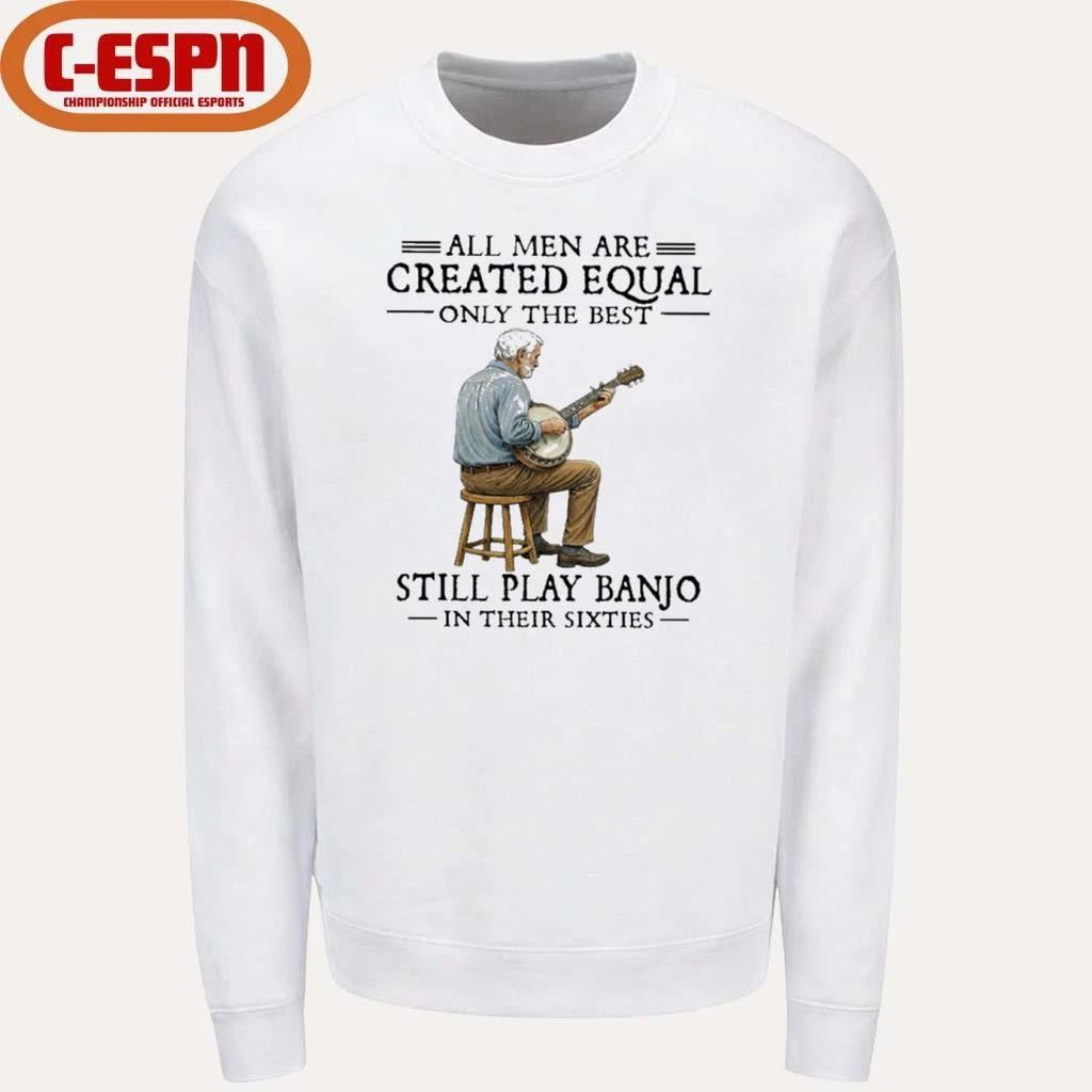 All Men Are Created Equal Only The Best Still Play Banjo In Their Sixties T-Shirt