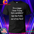 I’m A Nigga L Love Trump Got A Problem Get The Fuck Out Of My Face Shirt