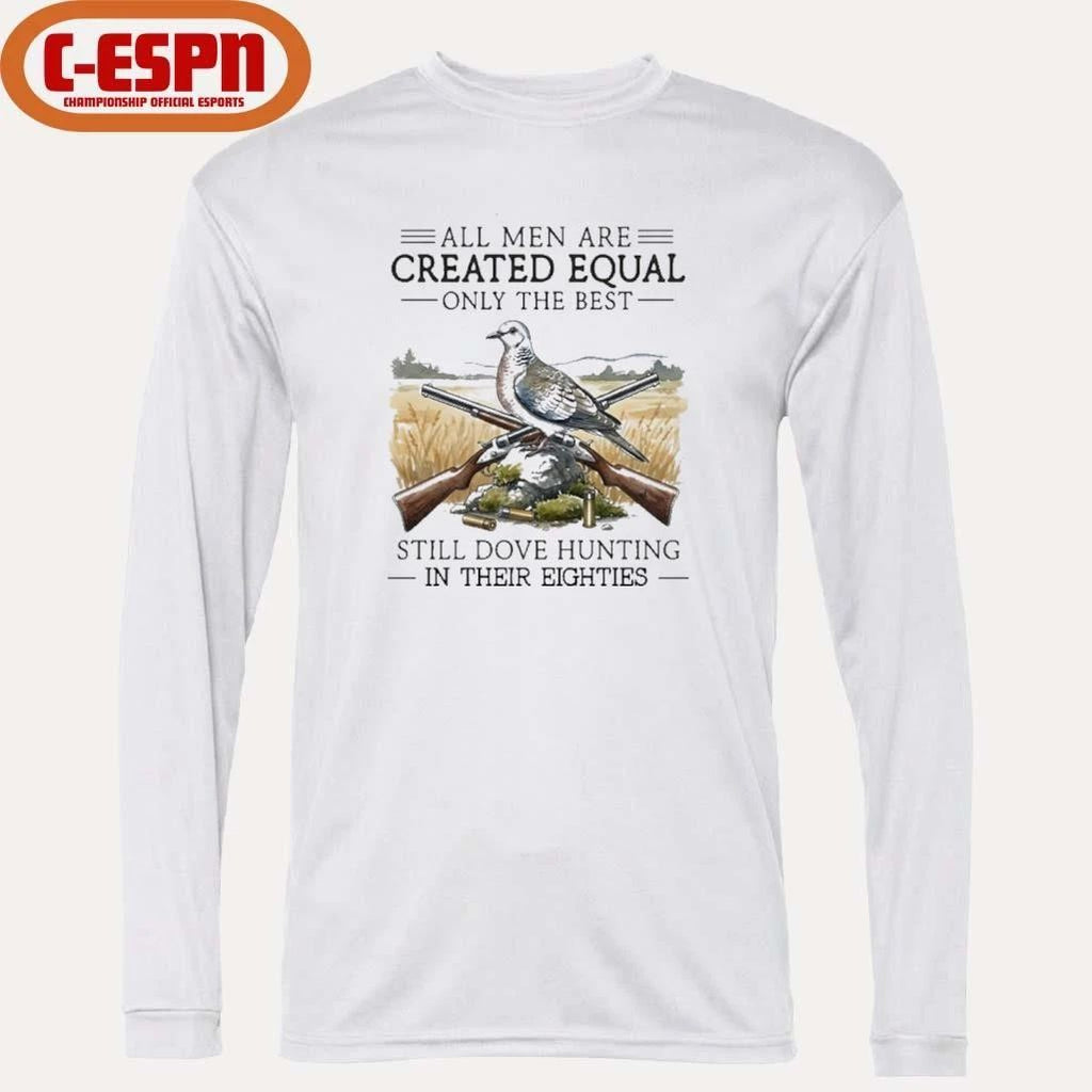 All Men Are Created Equal Only The Best Still Dove Hunting In Their Eighties Shirt