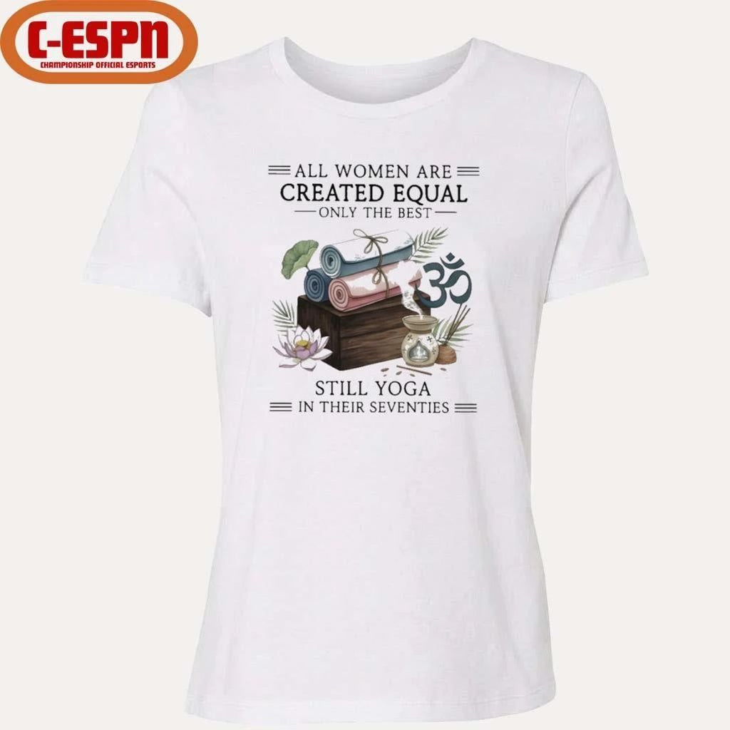All Women Are Created Equal Only The Best Still Yoga In Their Seventies Shirt