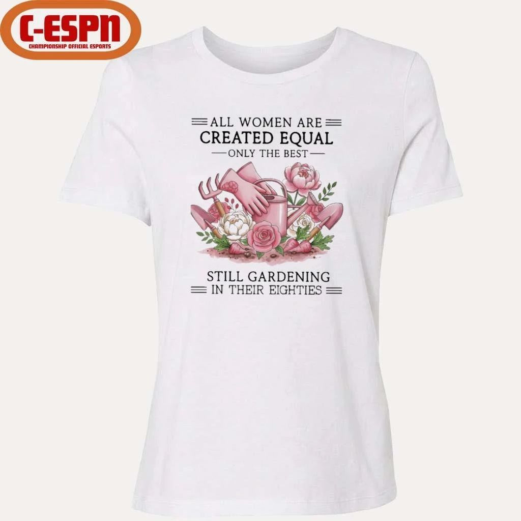 All Women Are Created Equal Only The Best Still Gardening In Their Eighties Shirt