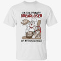 I’m The Primary Breadloser Of My Household Shirt