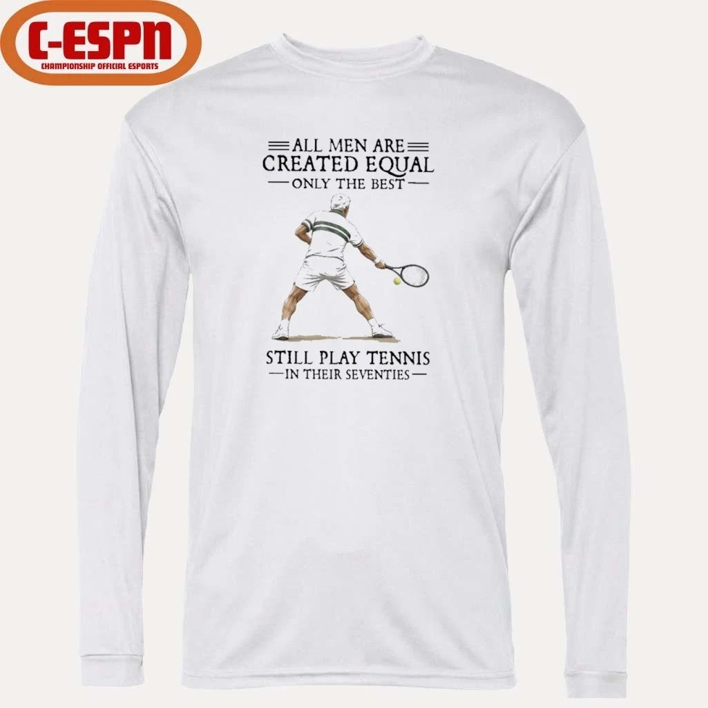 All Men Are Created Equal Only The Best Still Play Tennis In Their Seventies Shirt