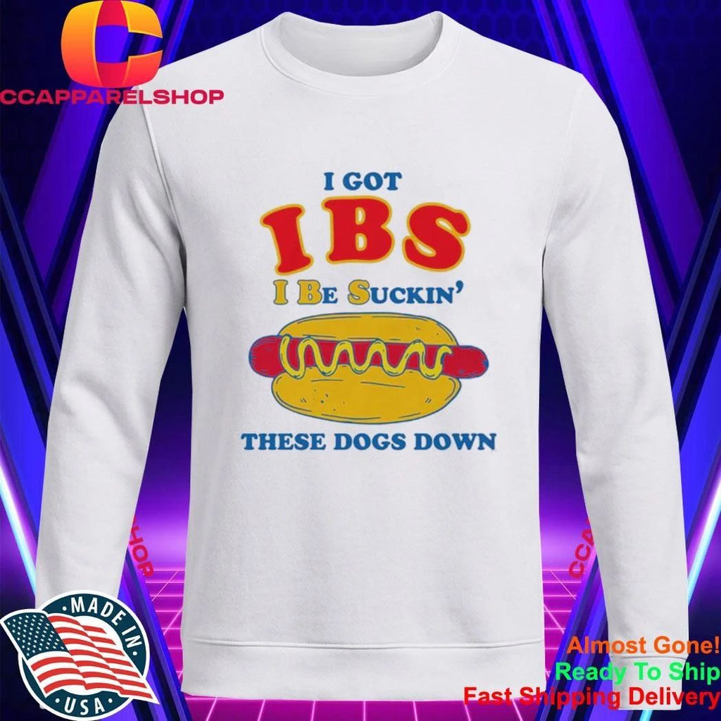 I Got IBS I Be Suckin’ These Dogs Down Shirt