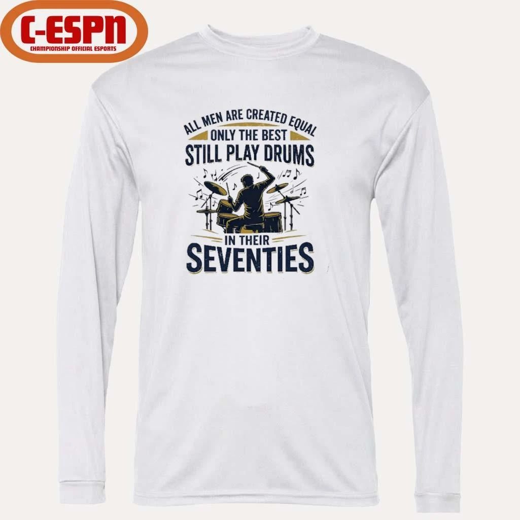 All Men Are Created Equal, Only The Best Still Play Drums In Their Seventies T-Shirt