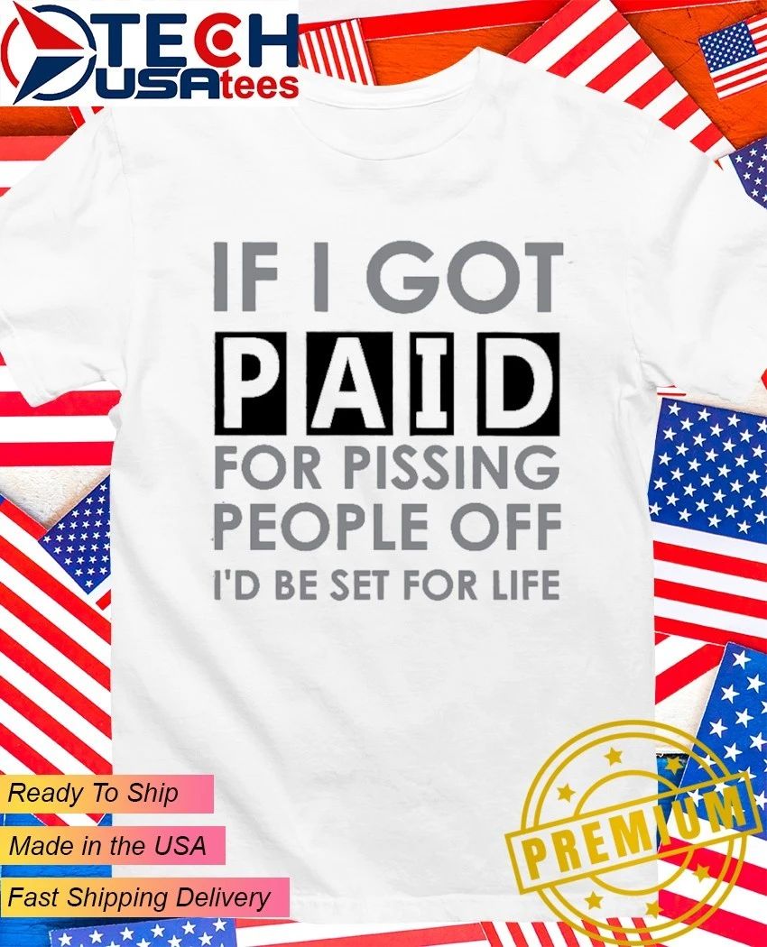 If I got paid for pissing people off I’d be set for life shirt