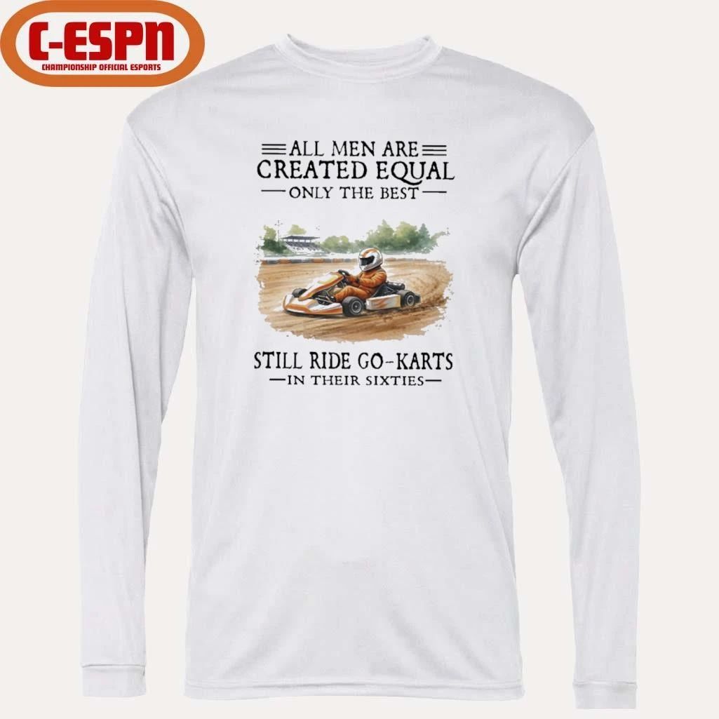 All Men Are Created Equal Only The Best Still Ride Go-Karts In Their Sixties T-Shirt